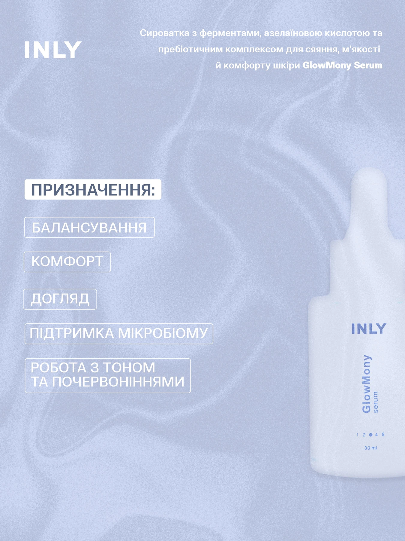 Serum GlowMony
Сыворотка с ферментами, азелаиновой кислотой и пребиотическим комплексом для сияния, мягкости и комфорта кожи INLY модель 682990 Serum GlowMony
Сыворотка с ферментами, азелаиновой кислотой и пребиотическим комплексом для сияния, мягкости и комфорта кожи INLY модель 682990 Фото